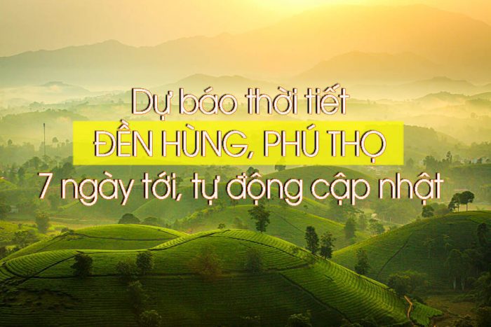 Thời tiết Phú Thọ 10 ngày tới