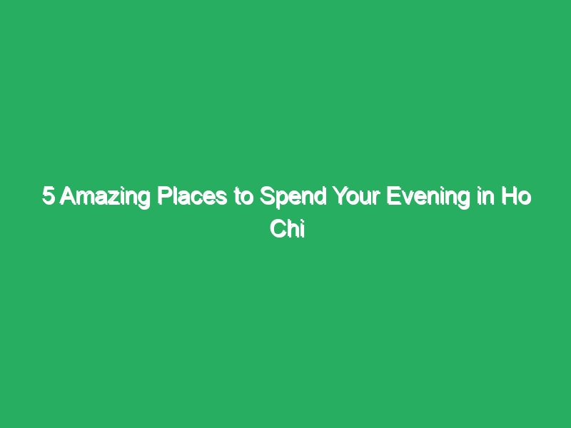 5 amazing places to spend your evening in ho chi minh city 19883