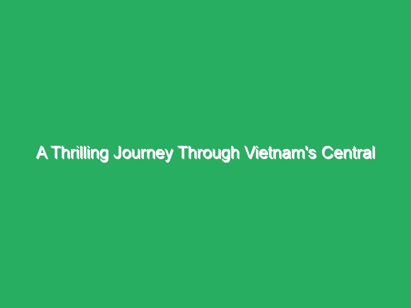 A Thrilling Journey Through Vietnam's Central Highlands 62 a thrilling journey through vietnams central highlands 18230