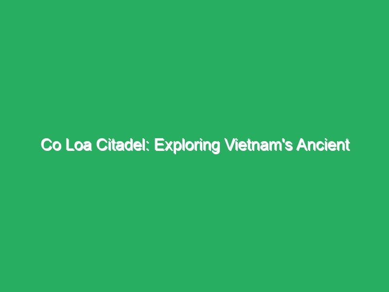 co loa citadel exploring vietnams ancient historical relic 18840