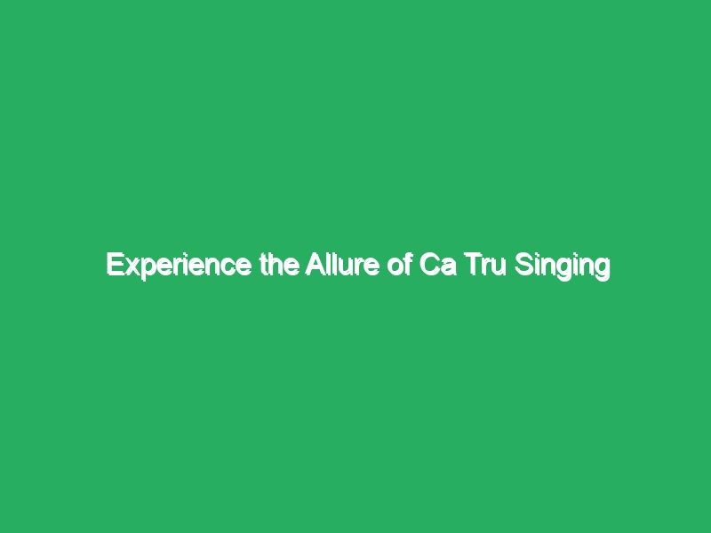 Experience the Allure of Ca Tru Singing 8 experience the allure of ca tru singing 20847