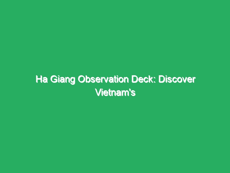 ha giang observation deck discover vietnams hidden gem 18859