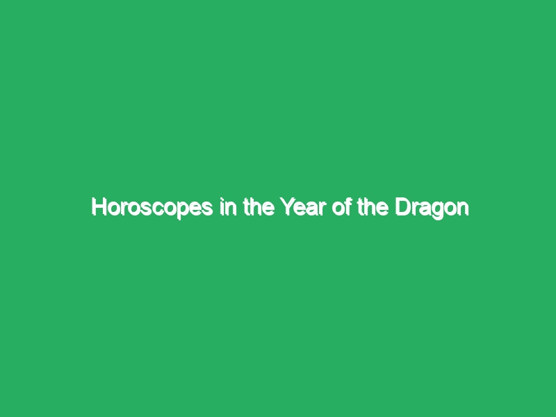 horoscopes in the year of the dragon 20805